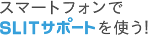 スマートフォンでSLITサポートを使う！